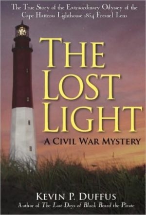 Product Description: Softcover – Signed by author</br></br>The Lost Light: A Civil War Mystery</br></br>The message was like a beacon, flashing an irresistible invitation to solve a 140-year-old Civil War mystery and to find the “holy grail” of American lighthouses. The message—“I have had the apparatus removed to a good storehouse in the county and safely stored”—had been sent to Richmond by 36-year-old Washington, North Carolina, physician David T. Tayloe. It was Easter weekend in 1862 and Tayloe was in possession of 44 pine crates containing bronze frames and crown-glass prisms that once had been the illuminating apparatus from the Cape Hatteras Lighthouse.</br></br>A year earlier, Confederate officials ordered the optic removed from the original Hatteras tower to prevent it from aiding the enemy. In its wake, the lens left a trail of destruction, defiance and recrimination—careers were lost, towns were threatened, and the steamboat that transported the apparatus was captured and sunk. So began an intriguing mystery that endured for more than a century—what became of the missing 6,000-pound, 12-foot-tall Fresnel lens from the original Cape Hatteras Lighthouse, hidden by Dr. Tayloe during the Civil War?</br></br>By horse-drawn carts, pole-propelled flats, steamboats and the rickety rails of the Confederate railroad, the lens vanished into obscurity, a mystery born of myths, urban legends and a sea of faded and fire-ravaged documents. According to Lighthouse Digest, the whereabouts of the Cape Hatteras lens had long remained “one of the great-unsolved mysteries of American lighthouse history.”</br></br>It is a mystery no longer. In 2002, the original Cape Hatteras Henry-Lepaute lens was found by author, filmmaker and historian, Kevin P. Duffus. But the story did not end with the discovery of the lost light. In 2006, the lens and its elegant, Victorian-era cast iron pedestal were reunited at the Graveyard of the Atlantic Museum at Hatteras, North Carolina. Considered one of the most historic lighthouse treasures in the U.S., the exhibit reveals the artifact’s size and artfulness, and teaches how greed and disrespect for our heritage can destroy an exquisite machine crafted at the pinnacle of the industrial age. It is miraculous that this once-lost “diamond in the sky,” having served seafarers in two lighthouses and saved countless lives over two centuries, will continue to enlighten future generations as a symbol of genius, dedication, compassion and perseverance of the human spirit.</br> The Lost Light by Kevin Duffus